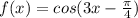 f(x)=cos(3x- \frac{ \pi }{4} )