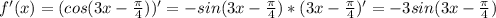 f'(x)=(cos(3x- \frac{ \pi }{4} ))'=-sin(3x- \frac{ \pi }{4} )*(3x- \frac{ \pi }{4} )'=-3sin(3x- \frac{ \pi }{4} )