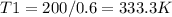 T1=200/0.6=333.3K