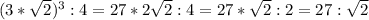 (3*\sqrt2)^3:4=27*2\sqrt2:4=27*\sqrt2:2=27:\sqrt2