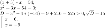 (x+3)*x=54;\\x^{2} +3x-54=0;\\D= 3^{2} -4*(-54)= 9+216=2250, \sqrt{D} =15\\\left [ \begin{array}{lcl} {{x=6,} \\ {x=-9.}} \end{array} \right.