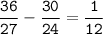 \tt\displaystyle\frac{36}{27}-\frac{30}{24}=\frac{1}{12}