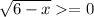 \sqrt{6-x} =0