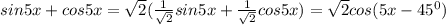 sin5x+cos5x=\sqrt2(\frac{1}{\sqrt2}sin5x+\frac{1}{\sqrt2}cos5x)=\sqrt2cos(5x-45^0)