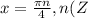 x=\frac{\pi n}{4} , n(Z