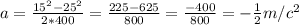 a=\frac{15^2-25^2}{2*400}=\frac{225-625}{800}=\frac{-400}{800}=-\frac{1}{2}m/c^2