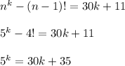 n^{k}-(n-1)!=30k+11 \\ \\ 5^{k}-4!=30k+11 \\ \\ 5^k = 30k + 35