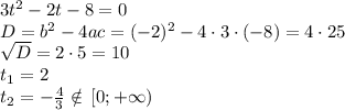 3t^2-2t-8=0\\ D=b^2-4ac=(-2)^2-4\cdot3\cdot(-8)=4\cdot25\\ \sqrt{D} =2\cdot5=10\\ t_1=2\\ t_2=- \frac{4}{3} \notin\, [0;+\infty)