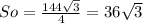 So = \frac {144 \sqrt{3}} {4} = 36 \sqrt {3}