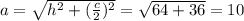 a=\sqrt{h^2+(\frac{c}{2})^2} = \sqrt{64+36} = 10