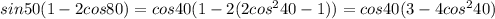 sin50(1-2cos80)=cos40(1-2(2cos^240-1))=cos40(3-4cos^240)