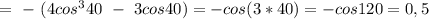 =\ -\ (4cos^340\ -\ 3cos40)= -cos(3*40) =-cos120=0,5