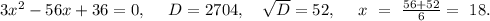 3x^2-56x+36=0,\ \ \ \ D=2704,\ \ \ \sqrt{D}=52,\ \ \ \ x\ =\ \frac{56+52}{6}=\ 18. 