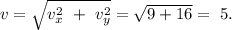 v=\sqrt{v_{x}^2\ +\ v_{y}^2}=\sqrt{9+16}=\ 5.