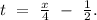 t\ =\ \frac{x}{4}\ -\ \frac{1}{2}.