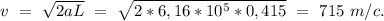 v\ =\ \sqrt{2aL}\ =\ \sqrt{2*6,16*10^5*0,415}\ =\ 715\ m/c.