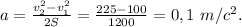 a=\frac{v_{2}^2-v_{1}^2}{2S}=\frac{225-100}{1200}=0,1\ m/c^2.