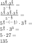  \\\frac{15^{\frac{2}{3}}\cdot 3^{\frac{7}{3}}}{5^{-\frac{1}{3}}}=\\ \frac{5^{\frac{2}{3}}\cdot 3^{\frac{2}{3}}\cdot 3^{\frac{7}{3}}}{5^{-\frac{1}{3}}}=\\ 5^{\frac{2}{3}-(-\frac{1}{3})} \cdot 3^{\frac{9}{3}}=\\ 5^{\frac{3}{3}}\cdot 3^3=\\ 5\cdot 27=\\ 135