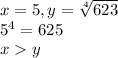  x=5, y= \sqrt[4]{623}\\ 5^4=625\\ xy