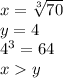 x= \sqrt[3]{70}\\ y=4\\ 4^3=64\\ xy 