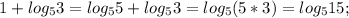 1+ log_5 3=log_5 5 + log_5 3=log_5 (5*3)=log_5 15;