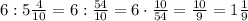 6:5\frac{4}{10}=6:\frac{54}{10}=6\cdot\frac{10}{54}=\frac{10}{9}=1\frac{1}{9} 