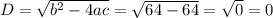 D=\sqrt{b^{2}-4ac} = \sqrt{64-64} = \sqrt{0} = 0