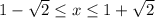 1- \sqrt{2} \leq x \leq 1+ \sqrt{2}