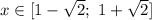 x \in [1- \sqrt{2}; \ 1+ \sqrt{2}]