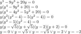 \\y^5 - 9y^3 +20y = 0\\ y(y^4-9y^2+20)=0\\ y(y^4-4y^2-5y^2+20)=0\\ y(y^2(y^2-4)-5(y^2-4))=0\\ y(y^2-5)(y^2-4)=0\\ y(y-\sqrt5)(y+\sqrt5)(y-2)(y+2)=0\\ y=0 \vee y=\sqrt5 \vee y=-\sqrt5 \vee y=2 \vee y=-2 