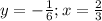 y=-\frac{1}{6};x=\frac{2}{3}