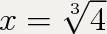 X^3 = 4 (икс куб = 4) чему равен x?