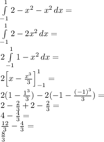 \\\int\limits^1_{-1} {2-x^2-x^2} \, dx =\\ \int\limits^1_{-1} {2-2x^2} \, dx =\\ 2\int\limits^1_{-1} {1-x^2} \, dx =\\ 2\Big[x-\frac{x^3}{3}\Big]_{-1}^1=\\ 2(1-\frac{1^3}{3})-2(-1-\frac{(-1)^3}{3})=\\ 2-\frac{2}{3}+2-\frac{2}{3}=\\ 4-\frac{4}{3}=\\ \frac{12}{3}-\frac{4}{3}=\\ \frac{8}{3} 