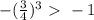 -( \frac{3}{4} )^3\ \textgreater \ -1