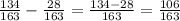 \frac{134}{163}-\frac{28}{163}=\frac{134-28}{163}=\frac{106}{163}