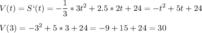 \displaystyle V(t)=S`(t)=- \frac{1}{3}*3t^2+2.5*2t+24=-t^2+5t+24\\\\V(3)=-3^2+5*3+24=-9+15+24= 30