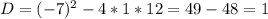 D=(-7)^2-4*1*12=49-48=1