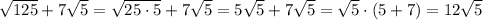 \sqrt{125}+7\sqrt{5}=\sqrt{25\cdot5}+7\sqrt{5}=5\sqrt{5}+7\sqrt{5}=\sqrt{5}\cdot(5+7)=12\sqrt{5}