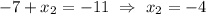 -7 + x_2 = -11 \ \Rightarrow \ x_{2} = -4 