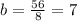 b = \frac{56}{8} = 7 