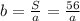 b = \frac{S}{a} = \frac{56}{a} 