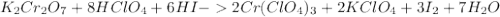 K_{2}Cr_{2}O_{7}+8HClO_{4}+6HI - 2Cr(ClO_{4})_{3}+2KClO_{4}+3I_{2}+7H_{2}O