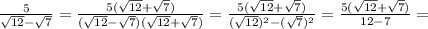 \frac{5}{\sqrt{12}-\sqrt{7}}=\frac{5(\sqrt{12}+\sqrt{7})}{(\sqrt{12}-\sqrt{7})(\sqrt{12}+\sqrt{7})}= \frac{5(\sqrt{12}+\sqrt{7})}{(\sqrt{12})^2-(\sqrt{7})^2}=\frac{5(\sqrt{12}+\sqrt{7})}{12-7}=