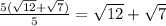 \frac{5(\sqrt{12}+\sqrt{7})}{5}=\sqrt{12}+\sqrt{7}