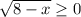 \sqrt{8-x}\geq0