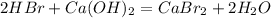 2HBr + Ca(OH)_2 = CaBr_2 + 2H_2O