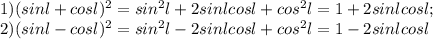 1) (sin l+cos l)^2=sin^2l+2sinlcosl+cos^2l=1+2sinlcosl;\\ 2) (sin l-cos l)^2=sin^2l-2sinlcosl+cos^2l=1-2sinlcosl