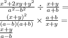 \frac{x {}^{2} + 2xy + y {}^{2} }{a {}^{2} - b {}^{2} } \div \frac{x + y}{a + b} = \\ \frac{(x + y) {}^{2} }{(a - b)(a + b)} \times \frac{a + b}{x + y} = \\ \frac{x + y}{a - b}