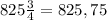 825\frac{3}{4}=825,75