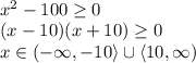 \\x^2-100\geq0\\ (x-10)(x+10)\geq0\\ x\in(-\infty,-10\rangle\cup\langle10,\infty) 